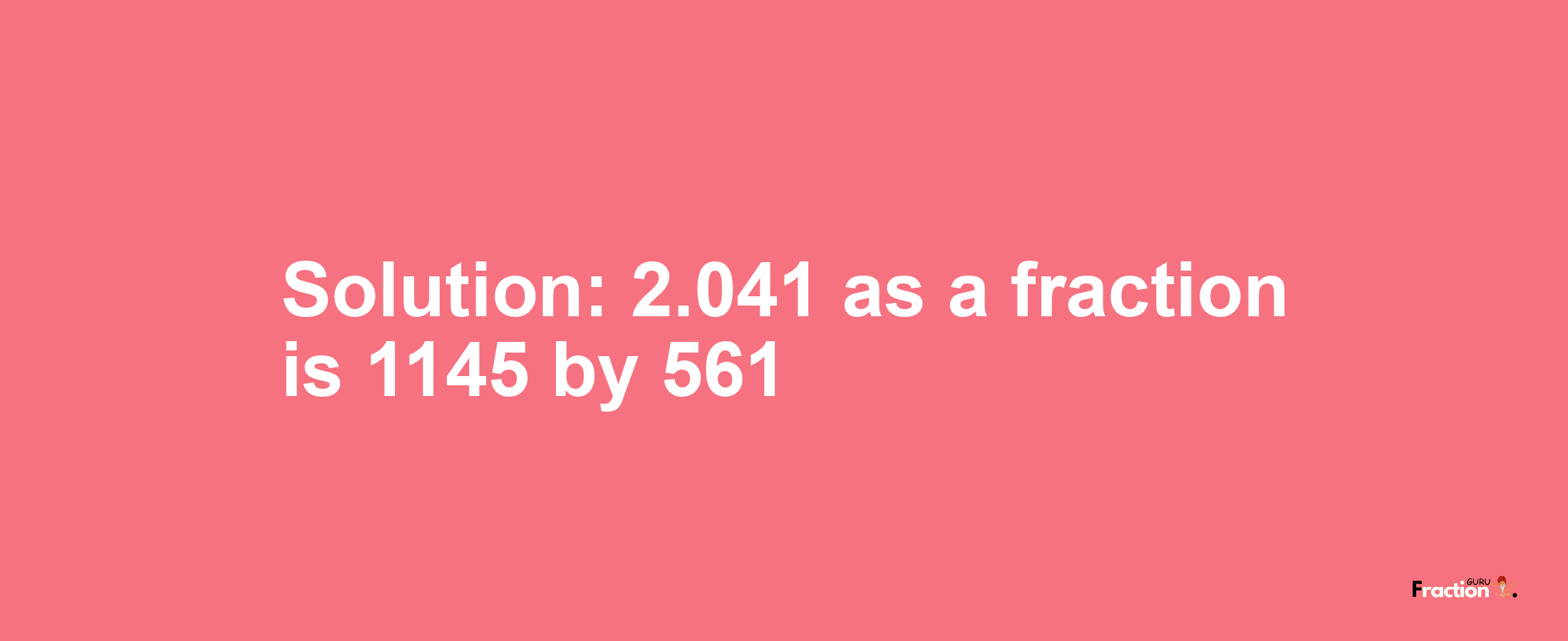 Solution:2.041 as a fraction is 1145/561